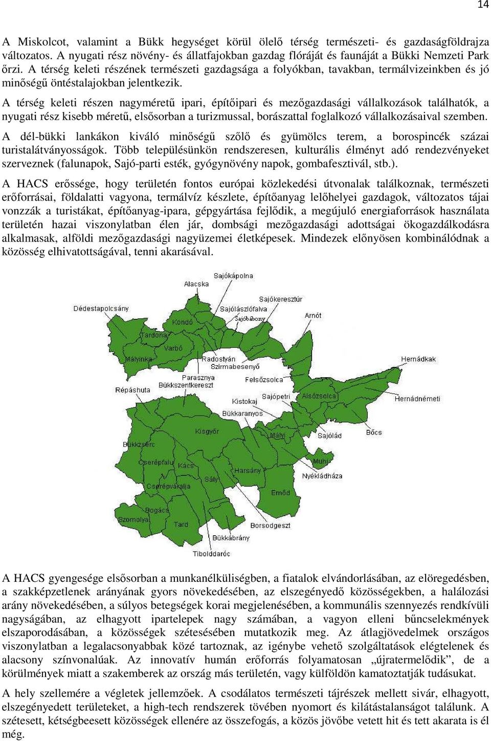 A térség keleti részen nagymérető ipari, építıipari és mezıgazdasági vállalkozások találhatók, a nyugati rész kisebb mérető, elsısorban a turizmussal, borászattal foglalkozó vállalkozásaival szemben.