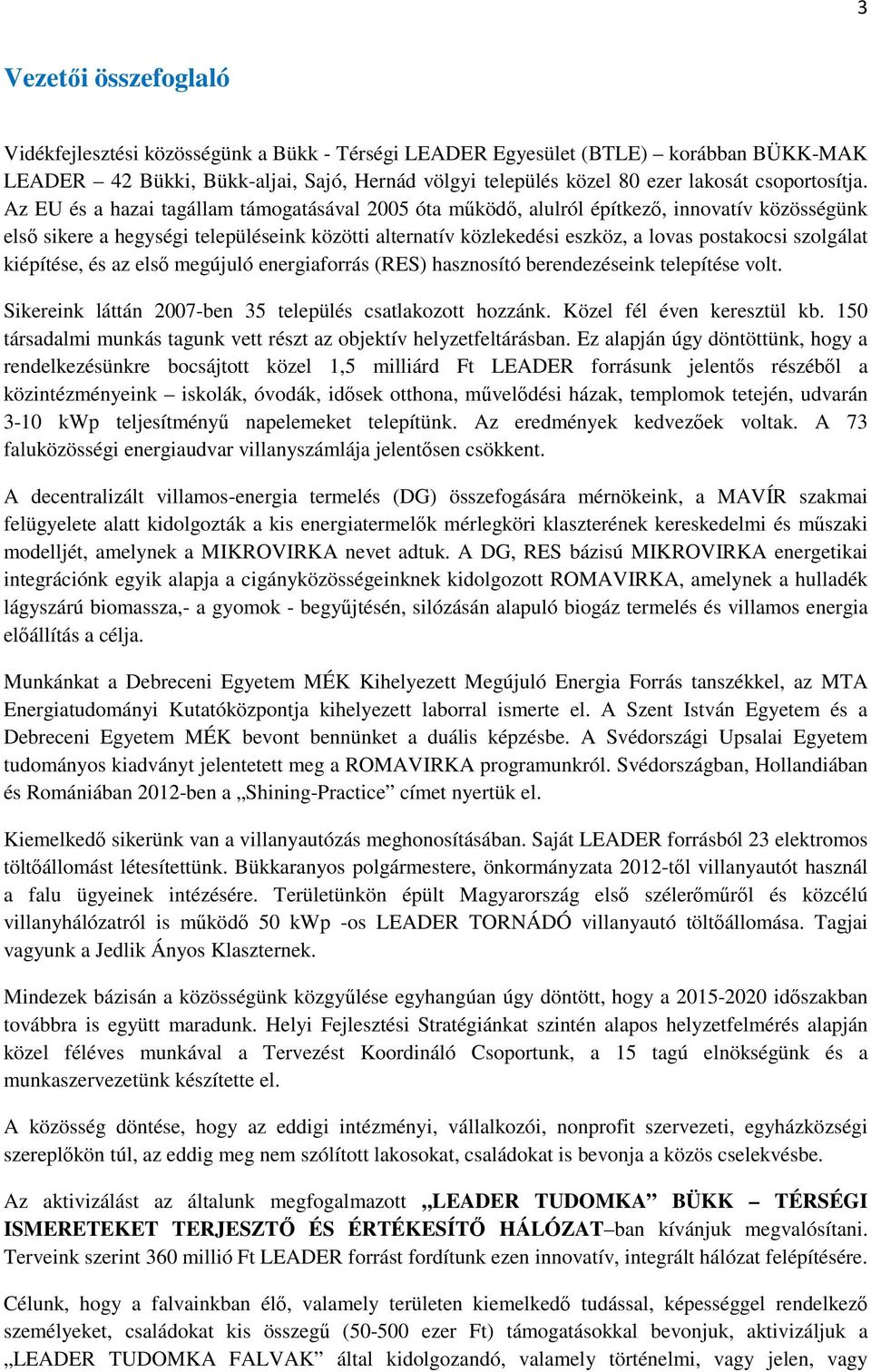 Az EU és a hazai tagállam támogatásával 2005 óta mőködı, alulról építkezı, innovatív közösségünk elsı sikere a hegységi településeink közötti alternatív közlekedési eszköz, a lovas postakocsi