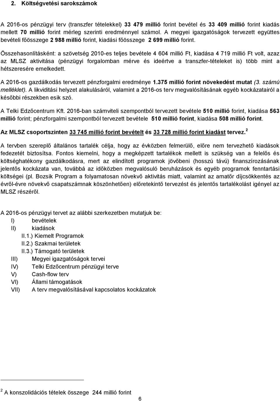 Összehasonlításként: a szövetség 2010-es teljes bevétele 4 604 millió Ft, kiadása 4 719 millió Ft volt, azaz az MLSZ aktivitása (pénzügyi forgalomban mérve és ideértve a transzfer-tételeket is) több