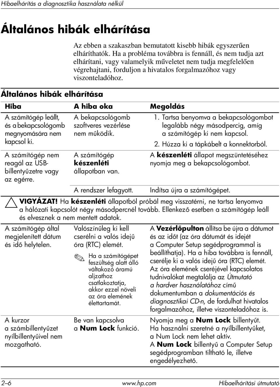 A számítógép leállt, és a bekapcsológomb megnyomására nem kapcsol ki. A számítógép nem reagál az USBbillenty zetre vagy az egérre. A bekapcsológomb szoftveres vezérlése nem m ködik.