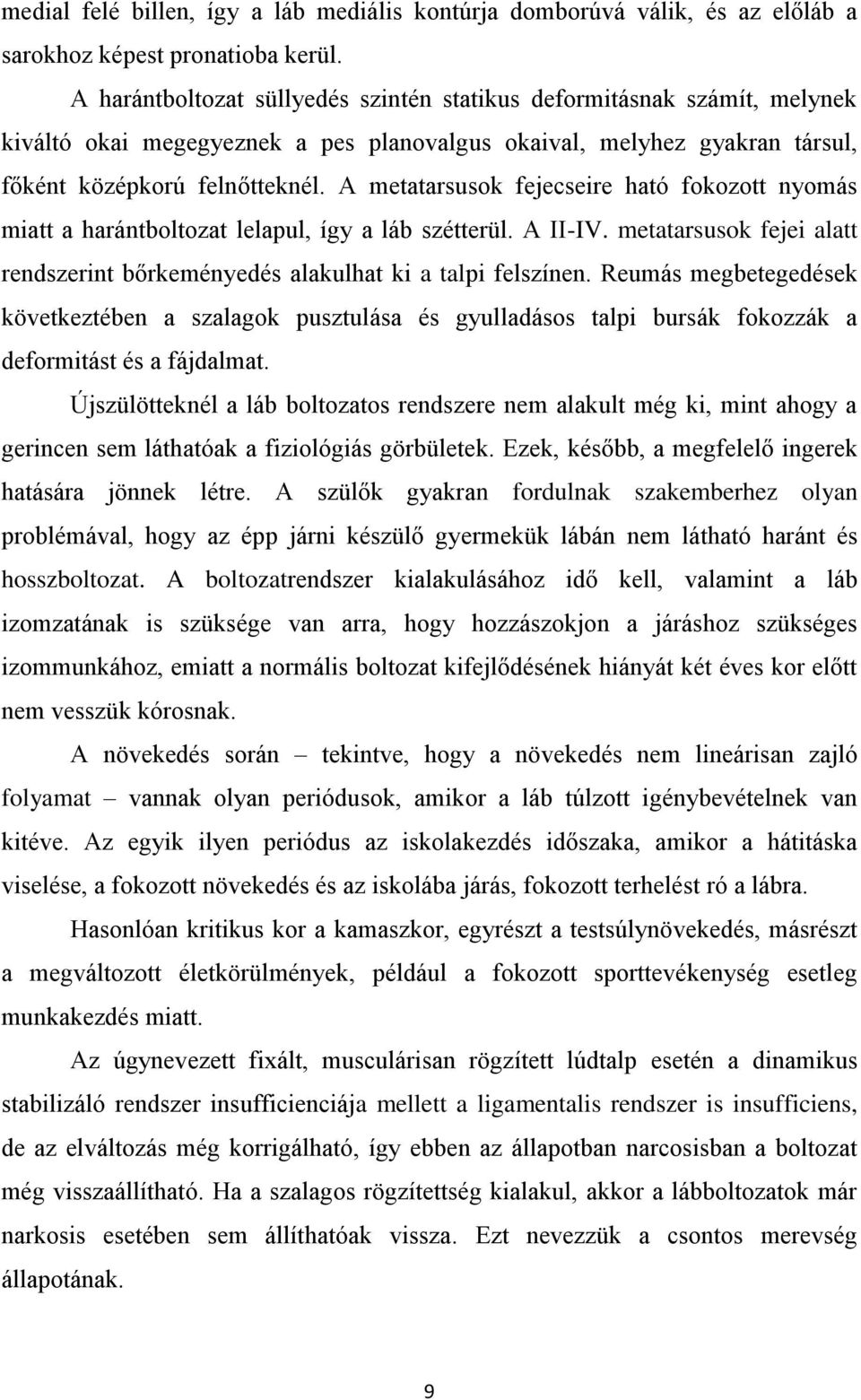 A metatarsusok fejecseire ható fokozott nyomás miatt a harántboltozat lelapul, így a láb szétterül. A II-IV. metatarsusok fejei alatt rendszerint bőrkeményedés alakulhat ki a talpi felszínen.