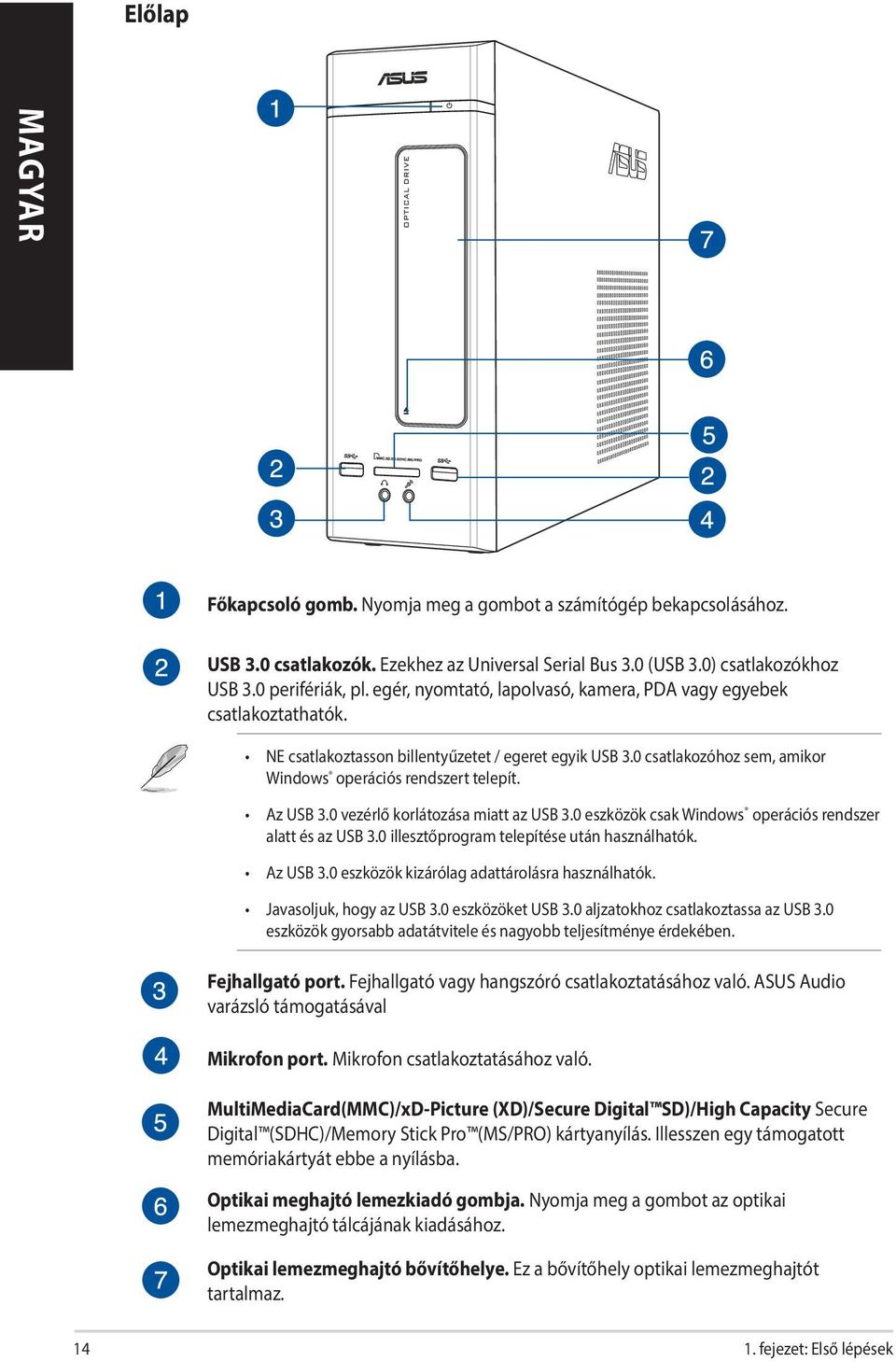 0 vezérlő korlátozása miatt az USB 3.0 eszközök csak Windows operációs rendszer alatt és az USB 3.0 illesztőprogram telepítése után használhatók. Az USB 3.