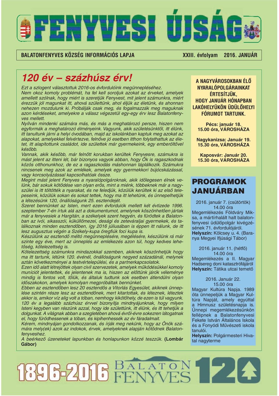 ahol éljük az életünk, és ahonnan nehezen mozdulunk ki. Próbálják csak meg, és fogalmazzák meg maguknak azon kérdéseket, amelyekre a válasz végezetül egy-egy érv lesz Balatonfenyves mellett.