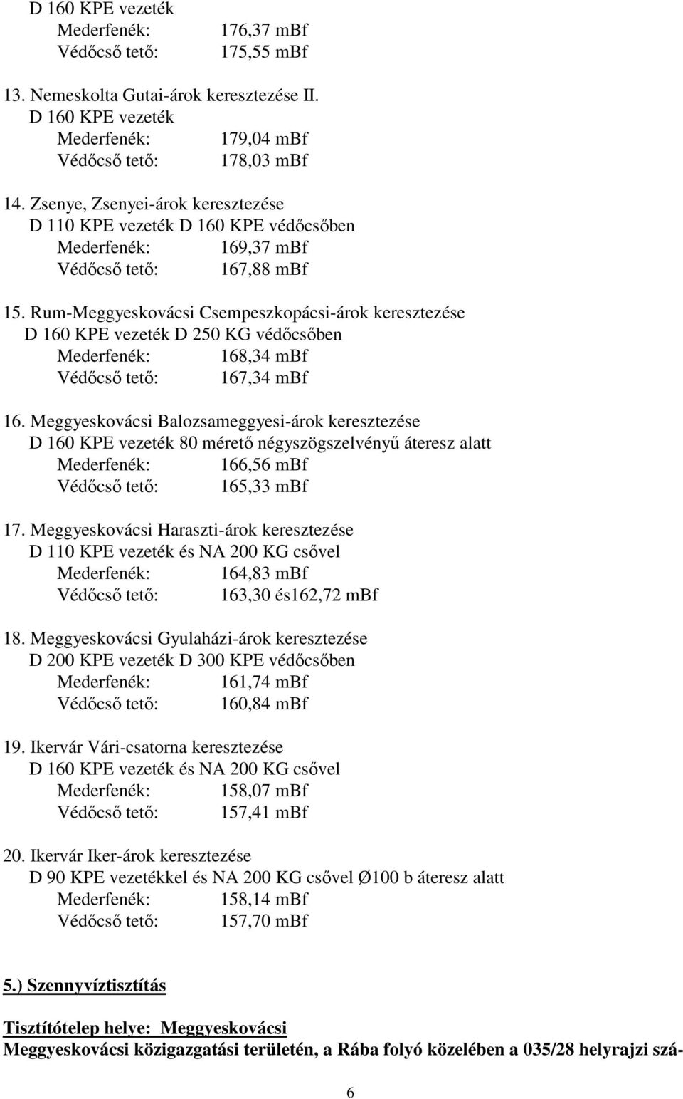 Rum-Meggyeskovácsi Csempeszkopácsi-árok keresztezése D 160 KPE vezeték D 250 KG védőcsőben Mederfenék: 168,34 mbf Védőcső tető: 167,34 mbf 16.