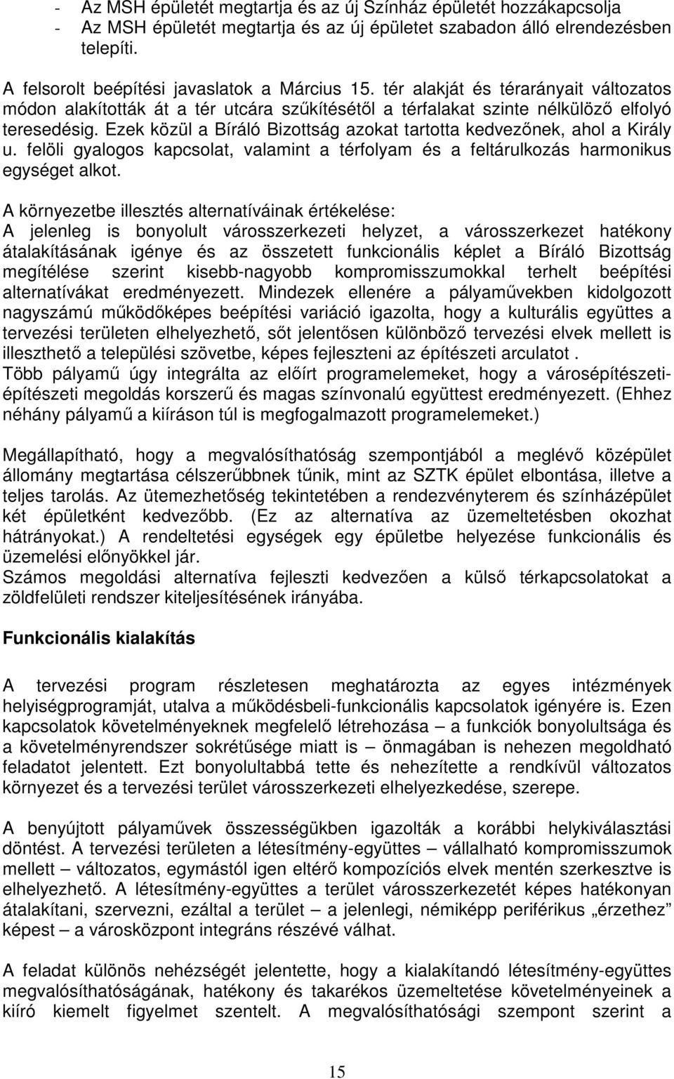 Ezek közül a Bíráló Bizottság azokat tartotta kedvezınek, ahol a Király u. felöli gyalogos kapcsolat, valamint a térfolyam és a feltárulkozás harmonikus egységet alkot.