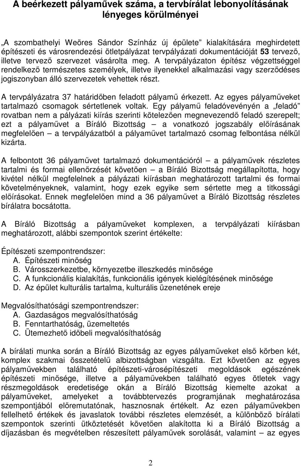 A tervpályázaton építész végzettséggel rendelkezı természetes személyek, illetve ilyenekkel alkalmazási vagy szerzıdéses jogiszonyban álló szervezetek vehettek részt.