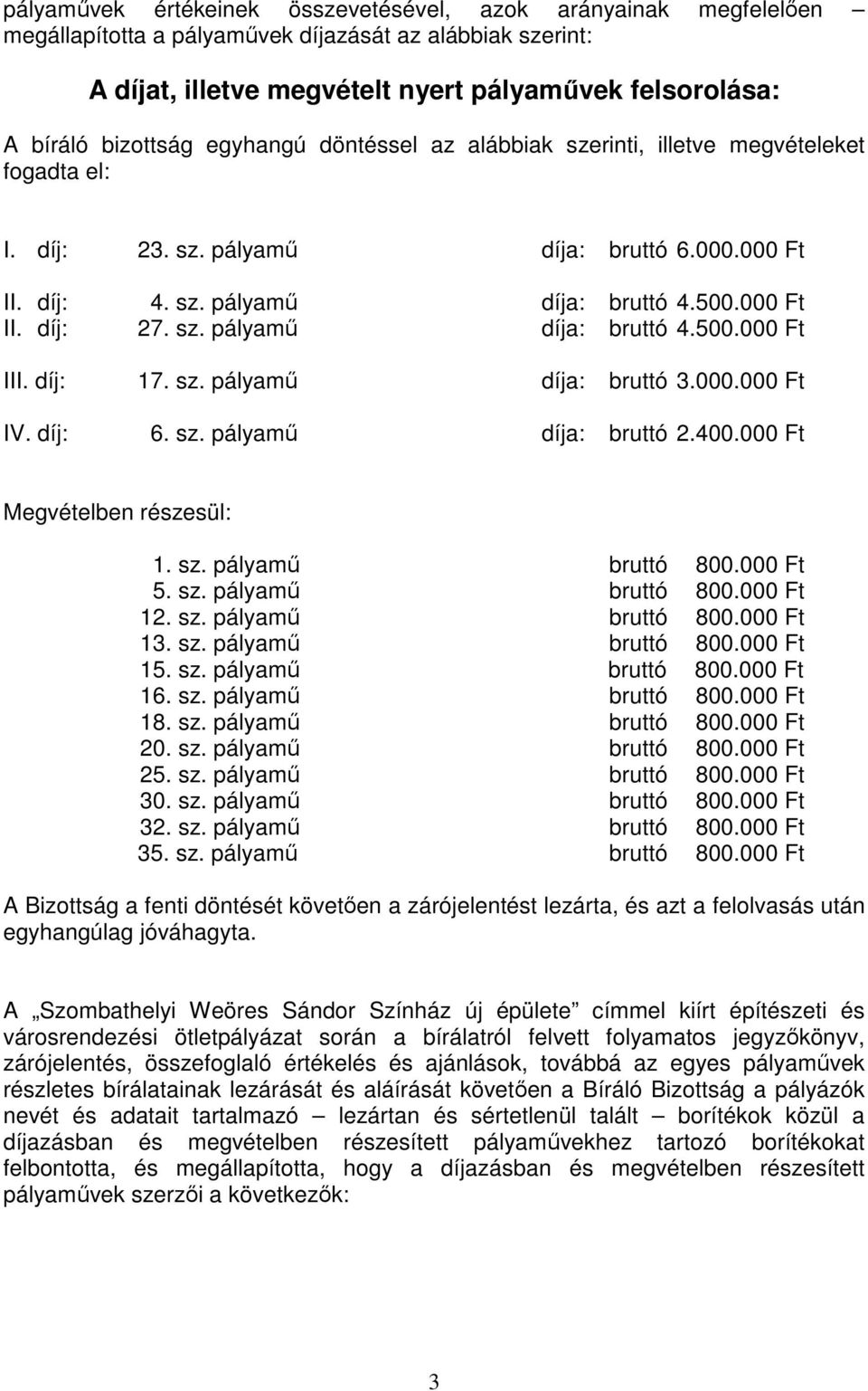 díj: 17. sz. pályamő díja: bruttó 3.000.000 Ft IV. díj: 6. sz. pályamő díja: bruttó 2.400.000 Ft Megvételben részesül: 1. sz. pályamő bruttó 800.000 Ft 5. sz. pályamő bruttó 800.000 Ft 12. sz. pályamő bruttó 800.000 Ft 13.