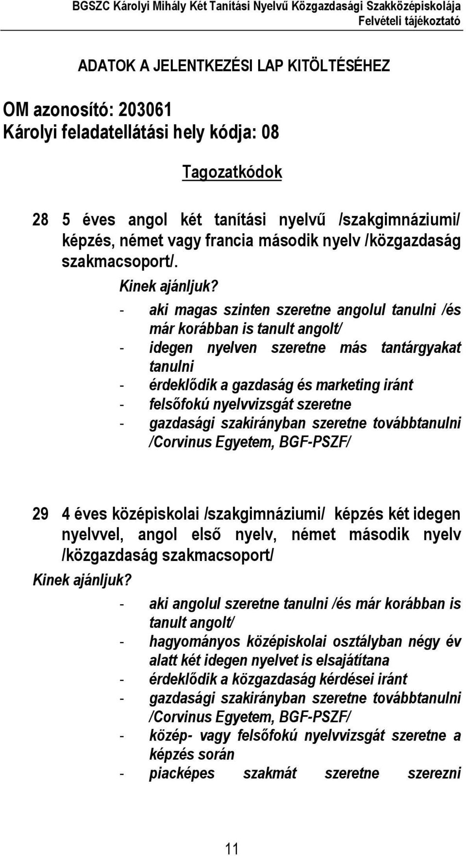 - aki magas szinten szeretne angolul tanulni /és már korábban is tanult angolt/ - idegen nyelven szeretne más tantárgyakat tanulni - érdeklődik a gazdaság és marketing iránt - felsőfokú nyelvvizsgát