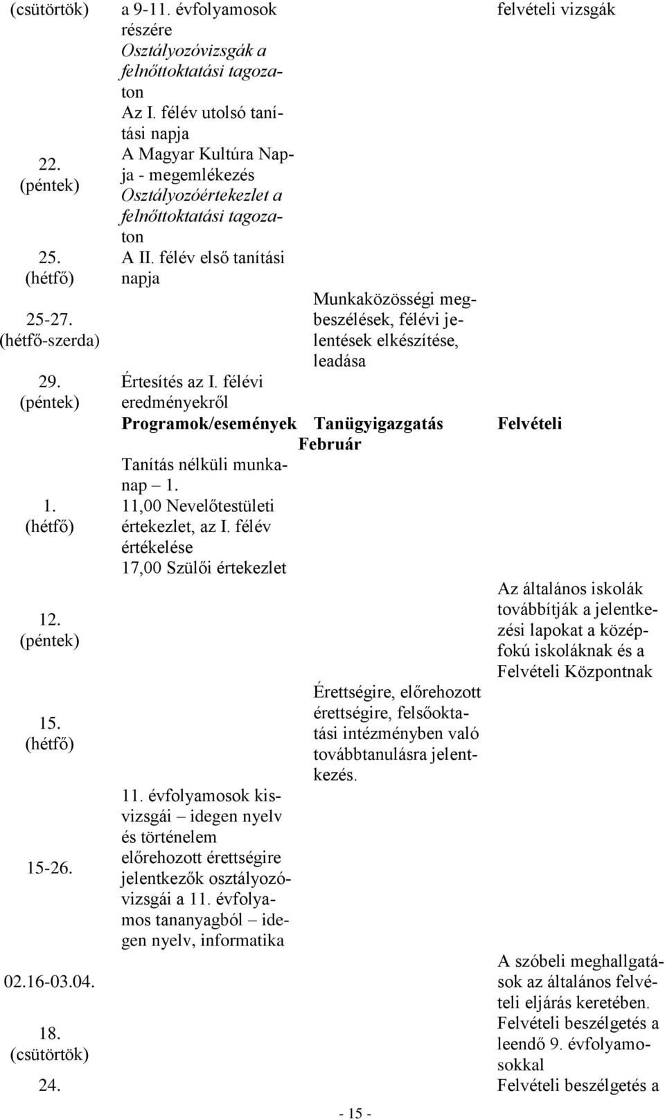 félév első tanítási napja Munkaközösségi megbeszélések, félévi jelentések elkészítése, leadása Értesítés az I. félévi eredményekről Programok/események Tanügyigazgatás Tanítás nélküli munkanap 1.