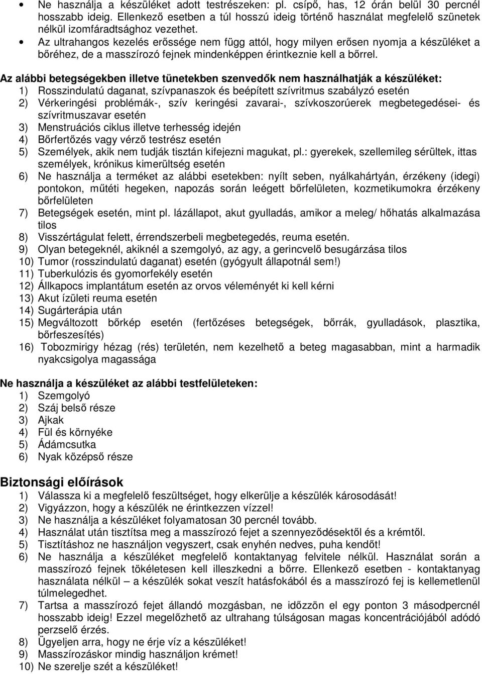 Az ultrahangos kezelés erőssége nem függ attól, hogy milyen erősen nyomja a készüléket a bőréhez, de a masszírozó fejnek mindenképpen érintkeznie kell a bőrrel.