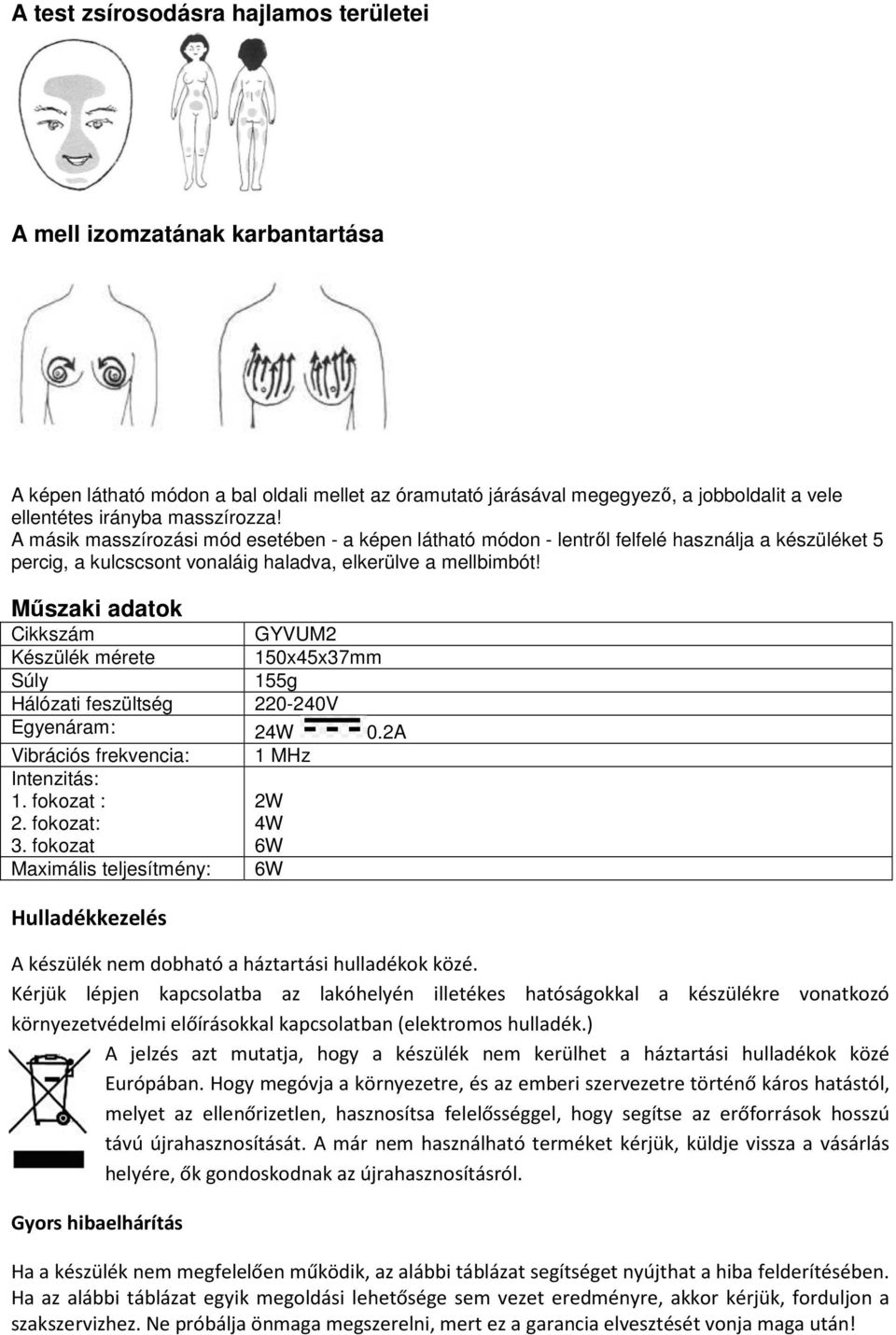 Műszaki adatok Cikkszám GYVUM2 Készülék mérete 150x45x37mm Súly 155g Hálózati feszültség 220-240V Egyenáram: 24W 0.2A Vibrációs frekvencia: 1 MHz Intenzitás: 1. fokozat : 2. fokozat: 3.