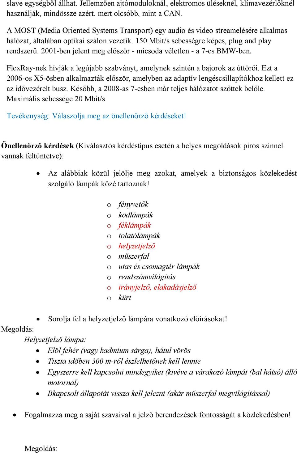 2001-ben jelent meg először - micsoda véletlen - a 7-es BMW-ben. FlexRay-nek hívják a legújabb szabványt, amelynek szintén a bajorok az úttörői.