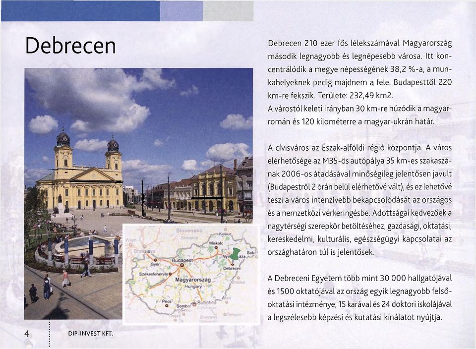 A város elérhetősége az M35-ös autópálya 35 km-es szakaszának 2006-os átadásával minőségileg jelentősen javult (Budapestről 2 órán belül elérhetővé vált), és ez lehetővé teszi a város intenzívebb