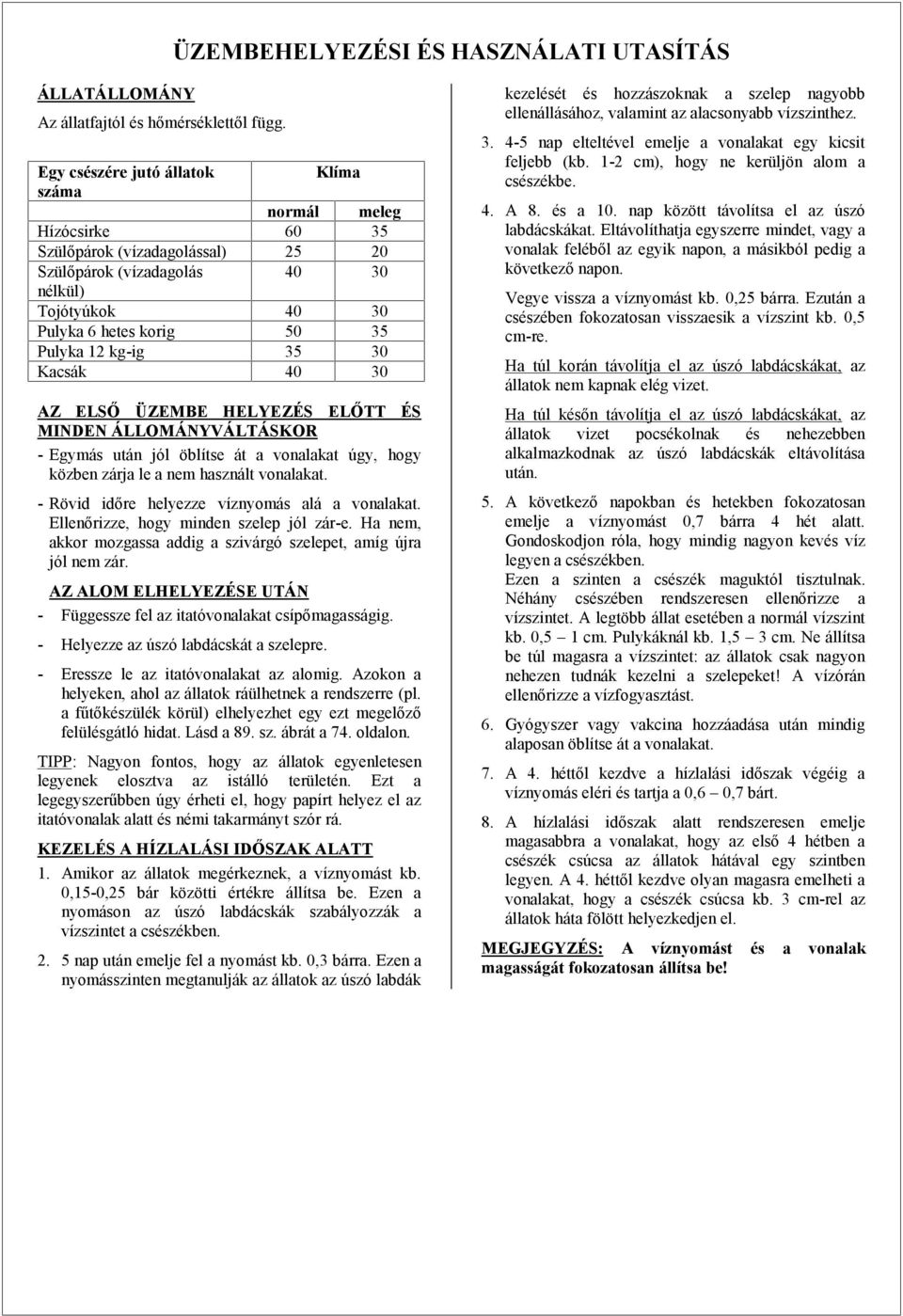 35 30 Kacsák 40 30 AZ ELSŐ ÜZEMBE HELYEZÉS ELŐTT ÉS MINDEN ÁLLOMÁNYVÁLTÁSKOR - Egymás után jól öblítse át a vonalakat úgy, hogy közben zárja le a nem használt vonalakat.