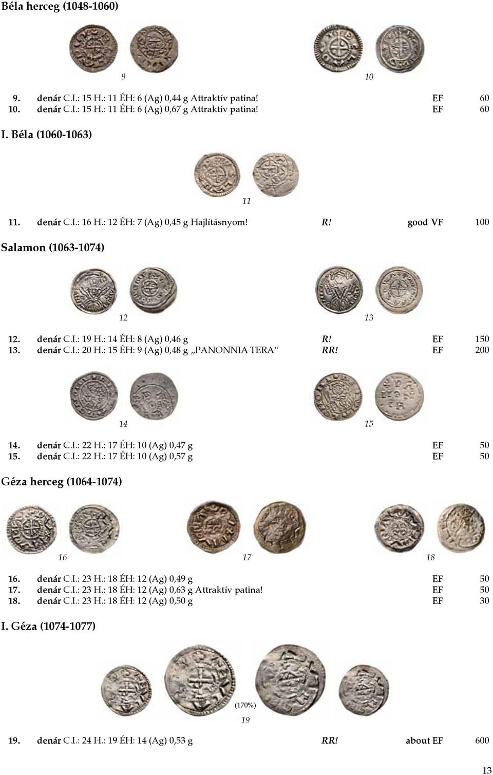 EF 200 14 15 14. denár C.I.: 22 H.: 17 ÉH: 10 (Ag) 0,47 g EF 50 15. denár C.I.: 22 H.: 17 ÉH: 10 (Ag) 0,57 g EF 50 Géza herceg (1064-1074) 16 17 18 16. denár C.I.: 23 H.
