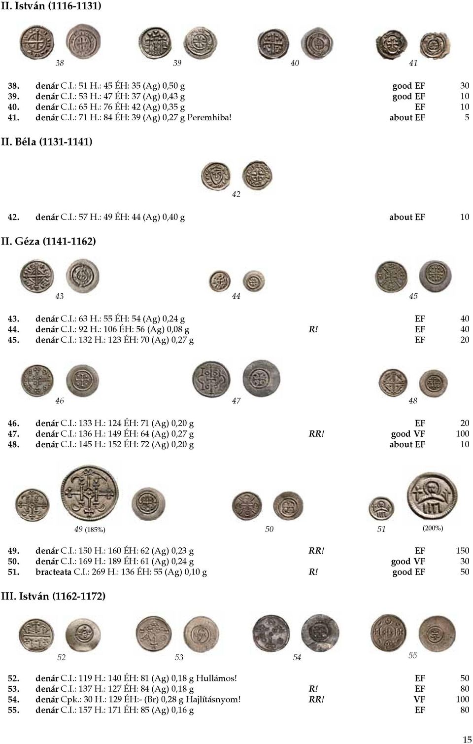 Géza (1141-1162) 43 44 45 43. denár C.I.: 63 H.: 55 ÉH: 54 (Ag) 0,24 g EF 40 44. denár C.I.: 92 H.: 106 ÉH: 56 (Ag) 0,08 g R! EF 40 45. denár C.I.: 132 H.: 123 ÉH: 70 (Ag) 0,27 g EF 20 46 47 48 46.
