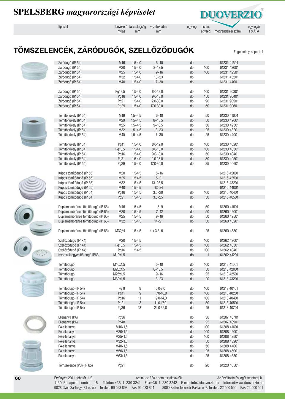 Záródugó (IP 54) M25 1,5-4,0 9 16 db 100 61231 42501 Záródugó (IP 54) M32 1,5-4,0 13 23 db 61231 43201 Záródugó (IP 54) M40 1,5-4,0 17 30 db 61231 44001 Záródugó (IP 54) Pg13,5 1,5-4,0 8,0-13,0 db