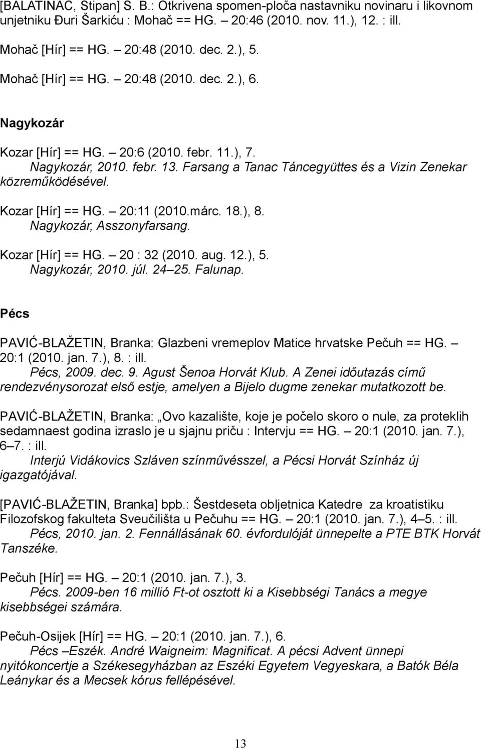 Kozar [Hír] == HG. 20:11 (2010.márc. 18.), 8. Nagykozár, Asszonyfarsang. Kozar [Hír] == HG. 20 : 32 (2010. aug. 12.), 5. Nagykozár, 2010. júl. 24 25. Falunap.