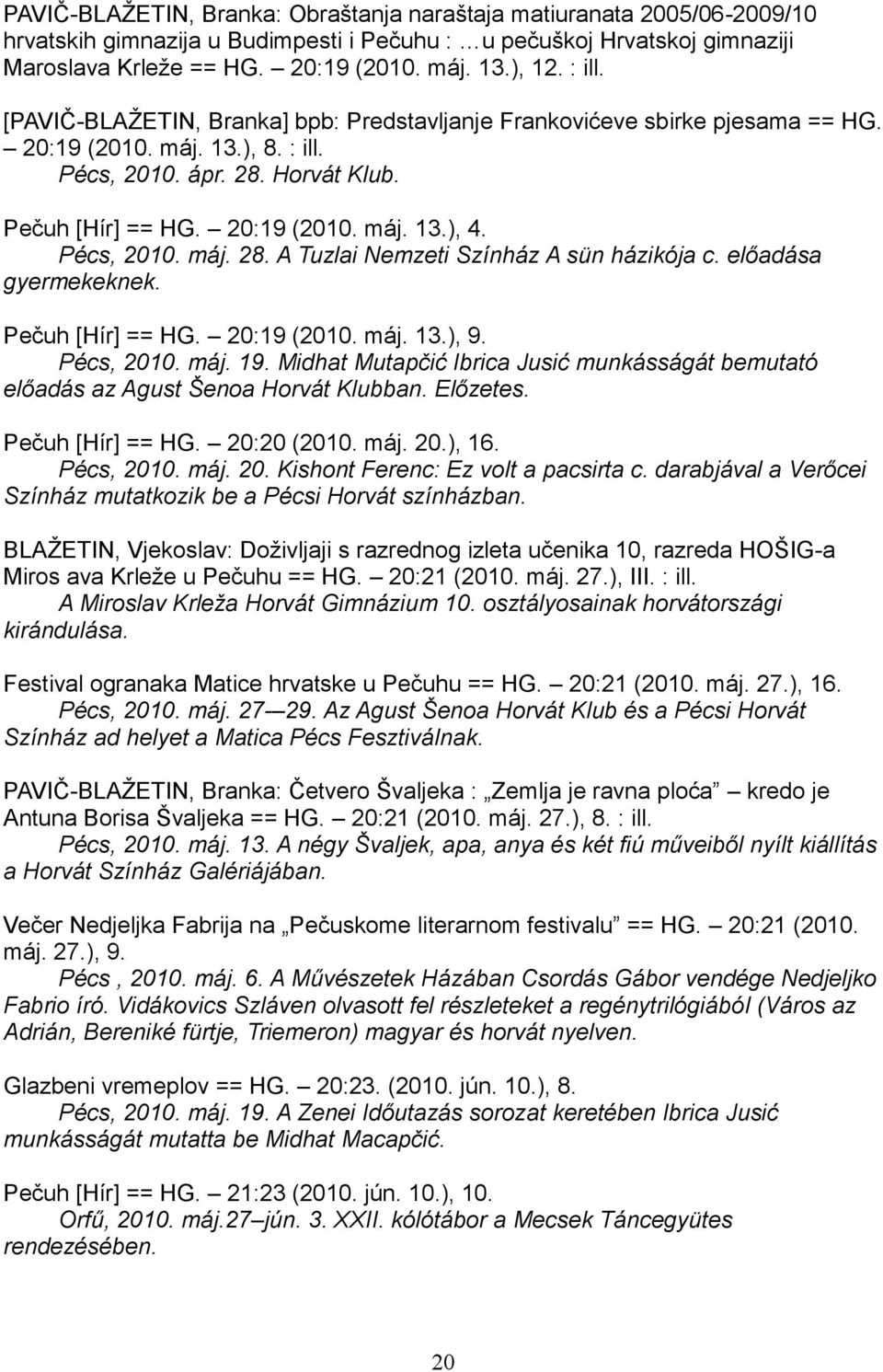 Pécs, 2010. máj. 28. A Tuzlai Nemzeti Színház A sün házikója c. előadása gyermekeknek. Pečuh [Hír] == HG. 20:19 (2010. máj. 13.), 9. Pécs, 2010. máj. 19.