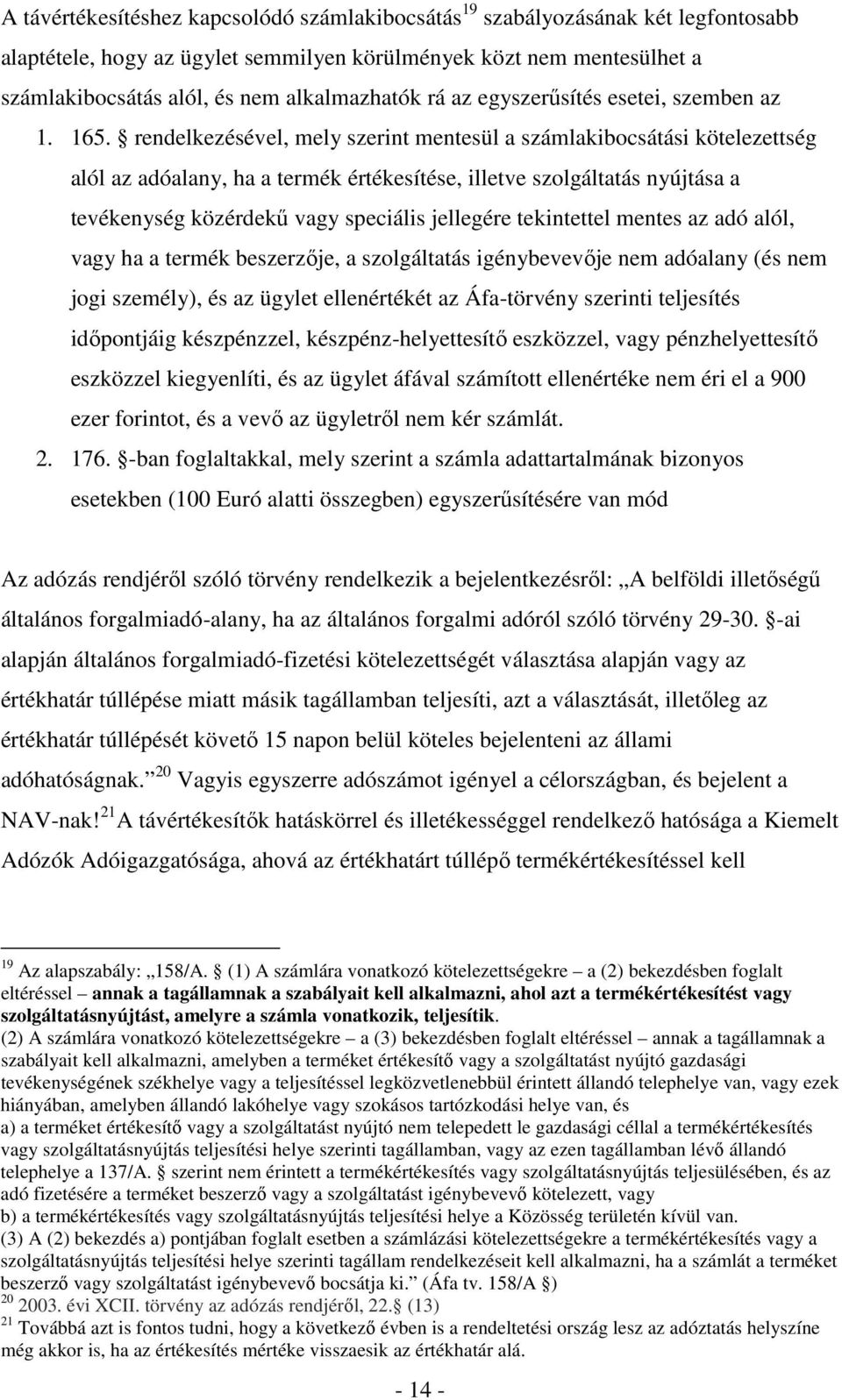 rendelkezésével, mely szerint mentesül a számlakibocsátási kötelezettség alól az adóalany, ha a termék értékesítése, illetve szolgáltatás nyújtása a tevékenység közérdekű vagy speciális jellegére