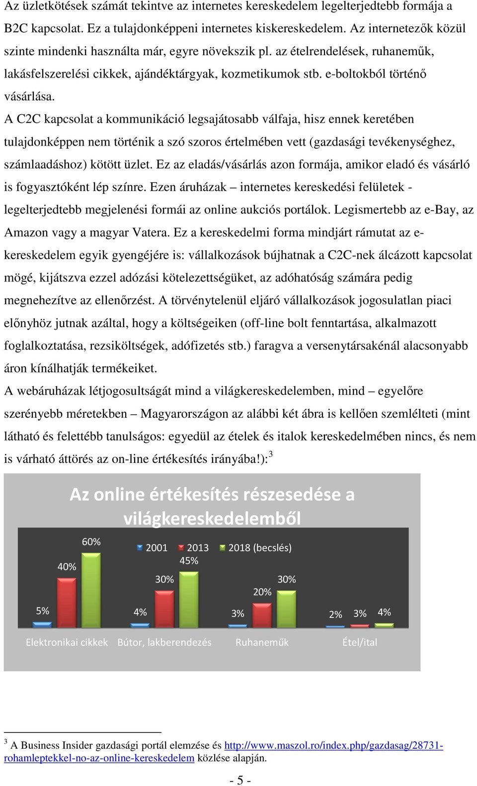 A C2C kapcsolat a kommunikáció legsajátosabb válfaja, hisz ennek keretében tulajdonképpen nem történik a szó szoros értelmében vett (gazdasági tevékenységhez, számlaadáshoz) kötött üzlet.