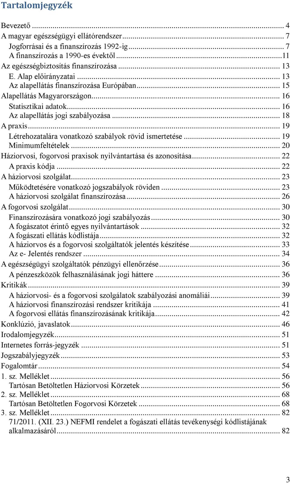 .. 19 Létrehozatalára vonatkozó szabályok rövid ismertetése... 19 Minimumfeltételek... 20 Háziorvosi, fogorvosi praxisok nyilvántartása és azonosítása... 22 A praxis kódja... 22 A háziorvosi szolgálat.