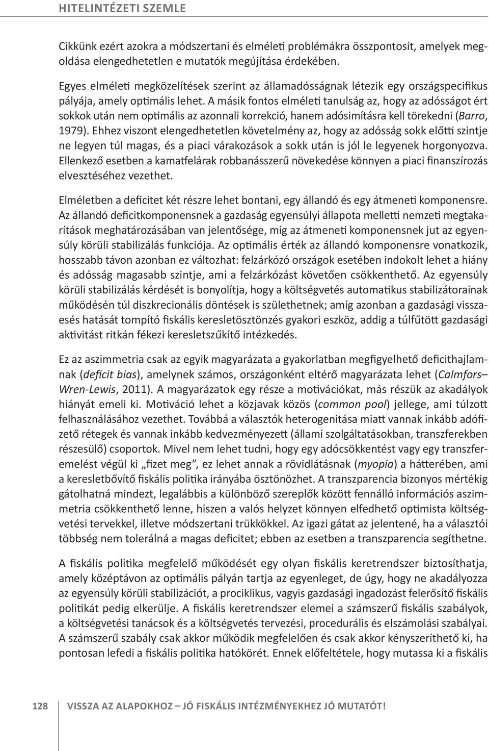 A másik fontos elméleti tanulság az, hogy az adósságot ért sokkok után nem optimális az azonnali korrekció, hanem adósimításra kell törekedni (Barro, 1979).