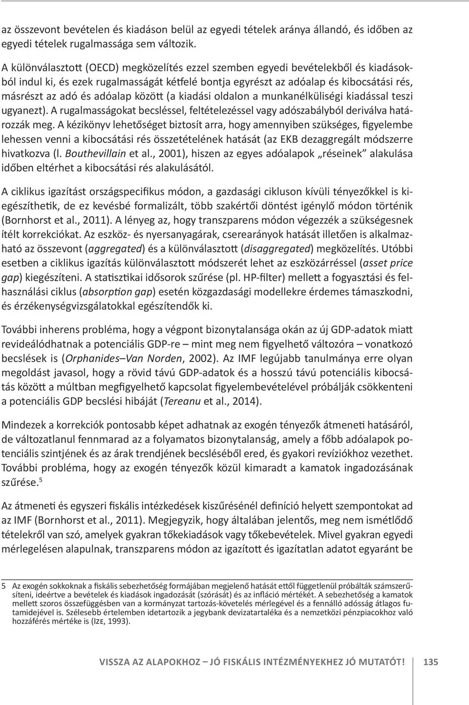 adóalap között (a kiadási oldalon a munkanélküliségi kiadással teszi ugyanezt). A rugalmasságokat becsléssel, feltételezéssel vagy adószabályból deriválva határozzák meg.