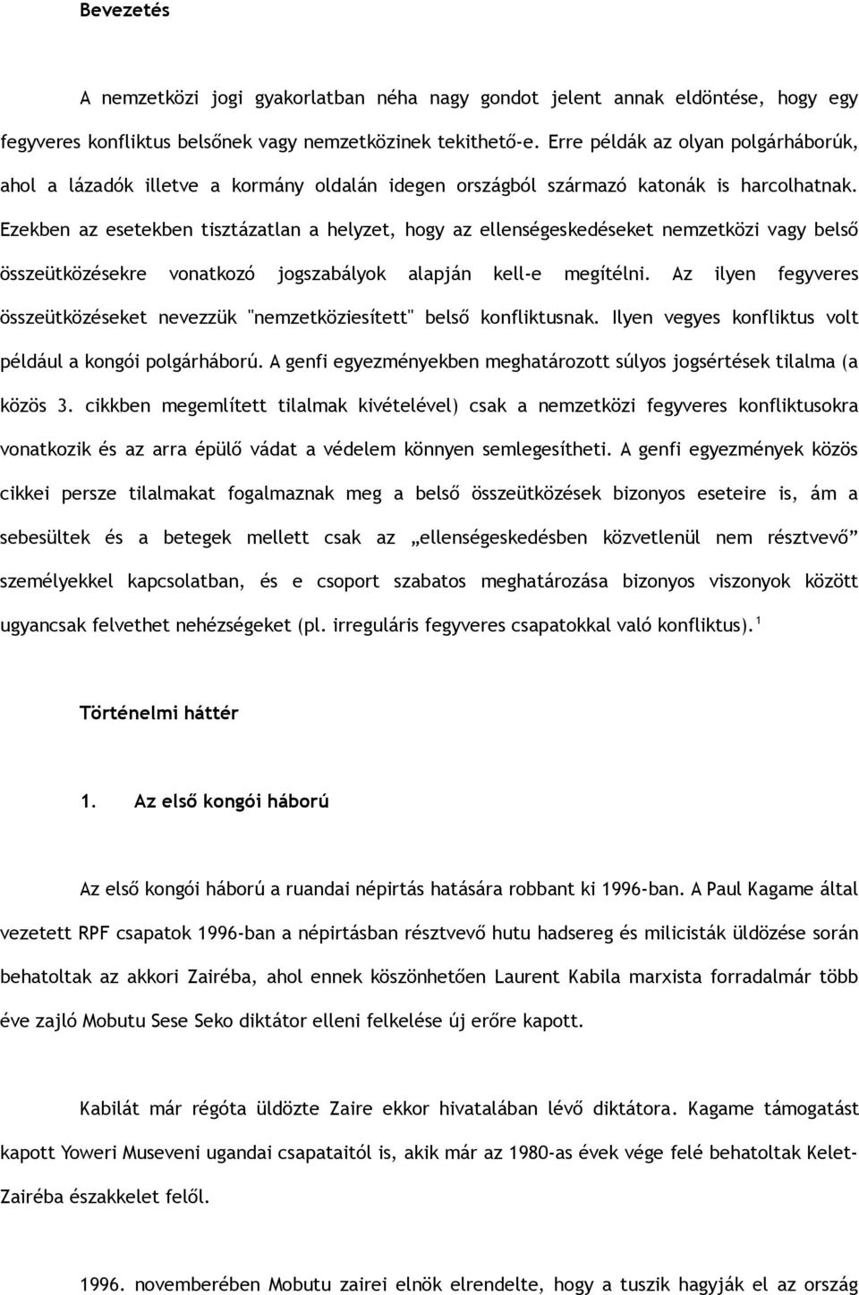 Ezekben az esetekben tisztázatlan a helyzet, hogy az ellenségeskedéseket nemzetközi vagy belső összeütközésekre vonatkozó jogszabályok alapján kell-e megítélni.