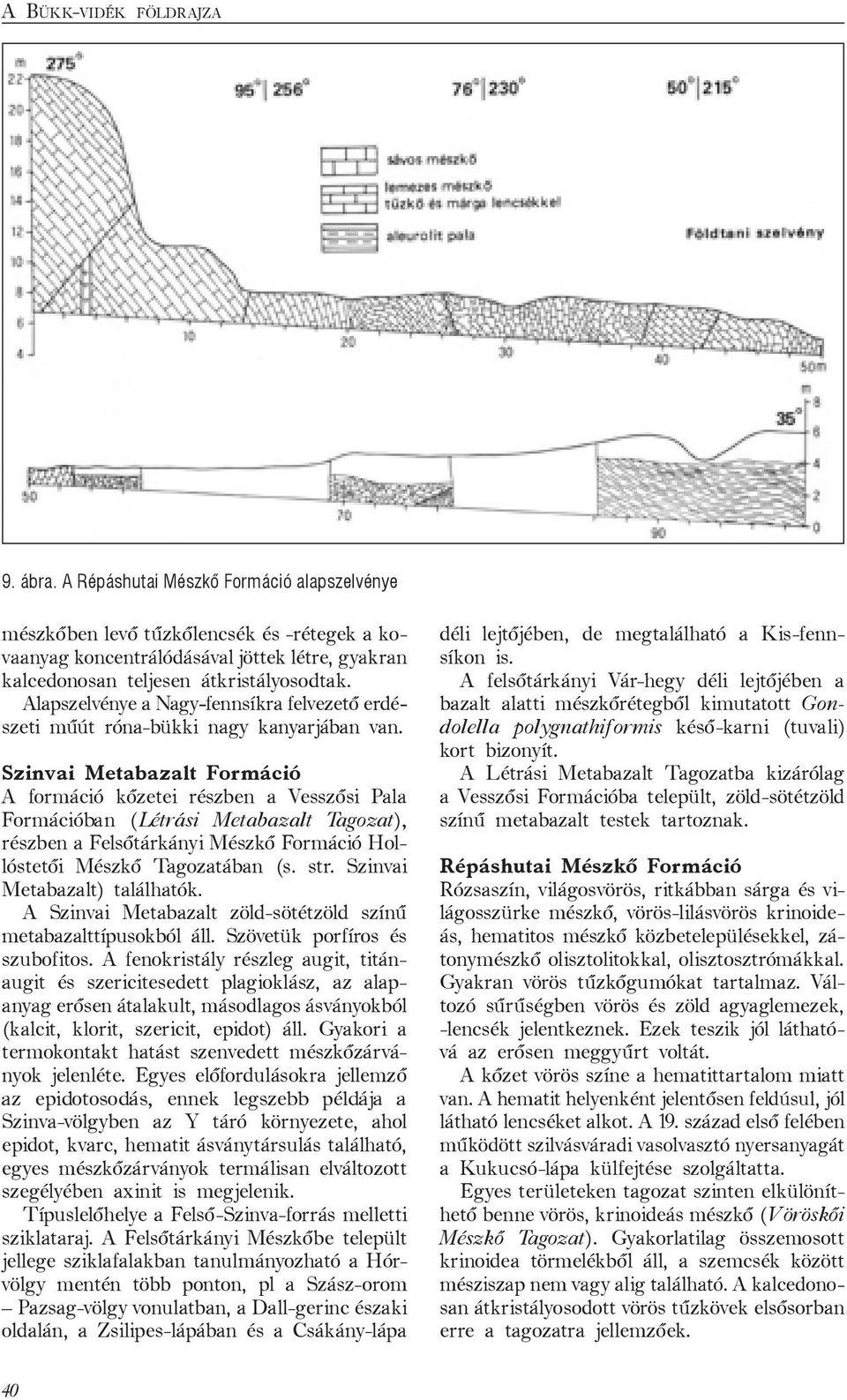 Alapszelvénye a Nagy-fennsíkra felvezető erdészeti műút róna-bükki nagy kanyarjában van.