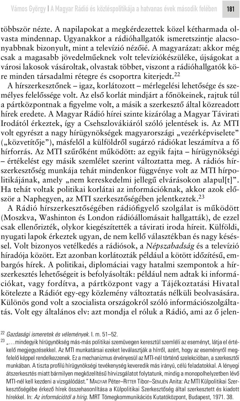 A magyarázat: akkor még csak a magasabb jövedelmûeknek volt televíziókészüléke, újságokat a városi lakosok vásároltak, olvastak többet, viszont a rádióhallgatók köre minden társadalmi rétegre és