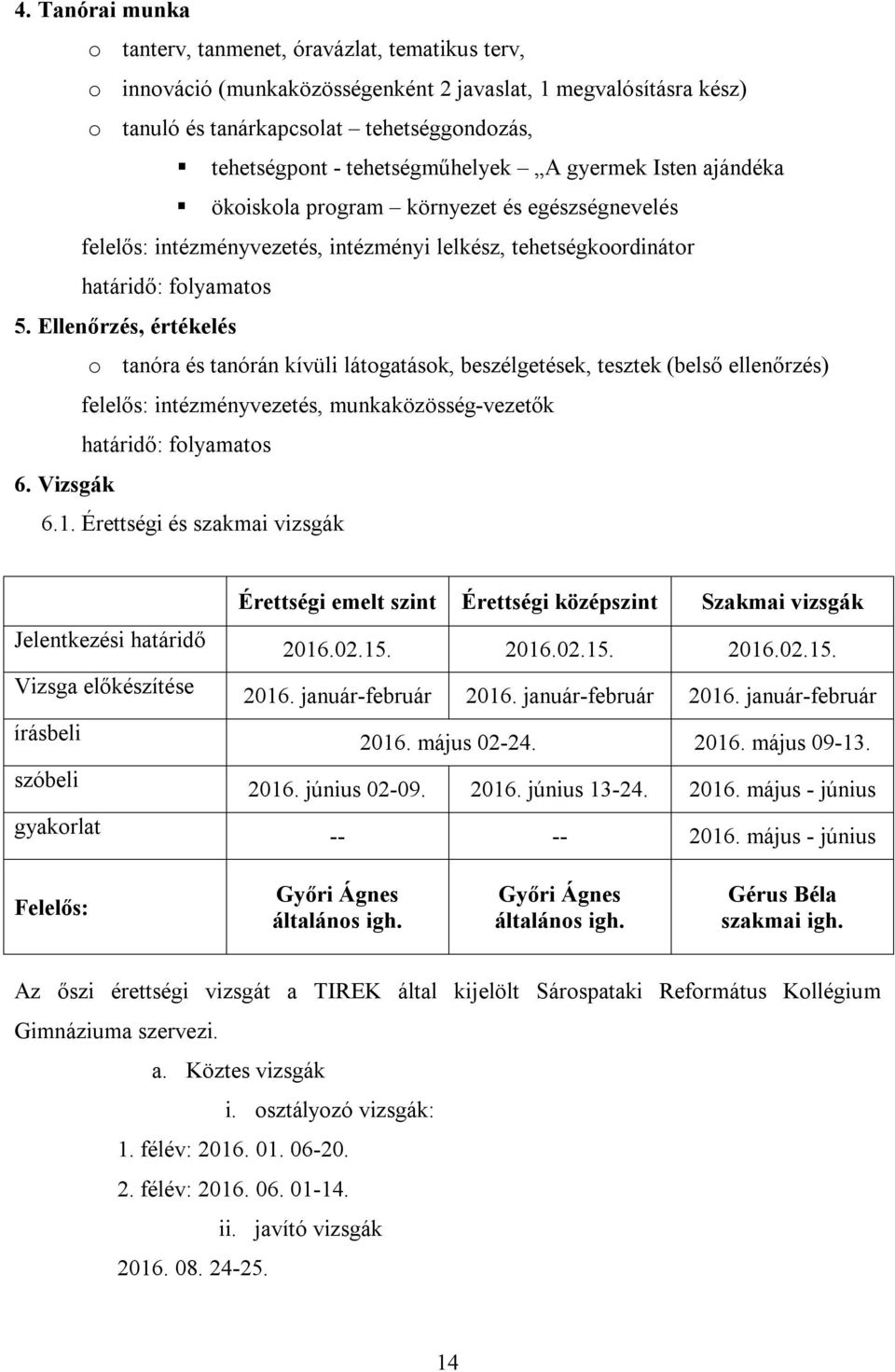 Ellenőrzés, értékelés o tanóra és tanórán kívüli látogatások, beszélgetések, tesztek (belső ellenőrzés) felelős: intézményvezetés, munkaközösség-vezetők 6. Vizsgák 6.1.