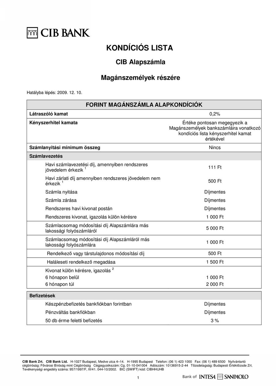 kényszerhitel kamat értékével Nincs Számlavezetés Havi számlavezetési díj, amennyiben rendszeres jövedelem érkezik 1 Havi zárlati díj amennyiben rendszeres jövedelem nem érkezik 1 Számla nyitása