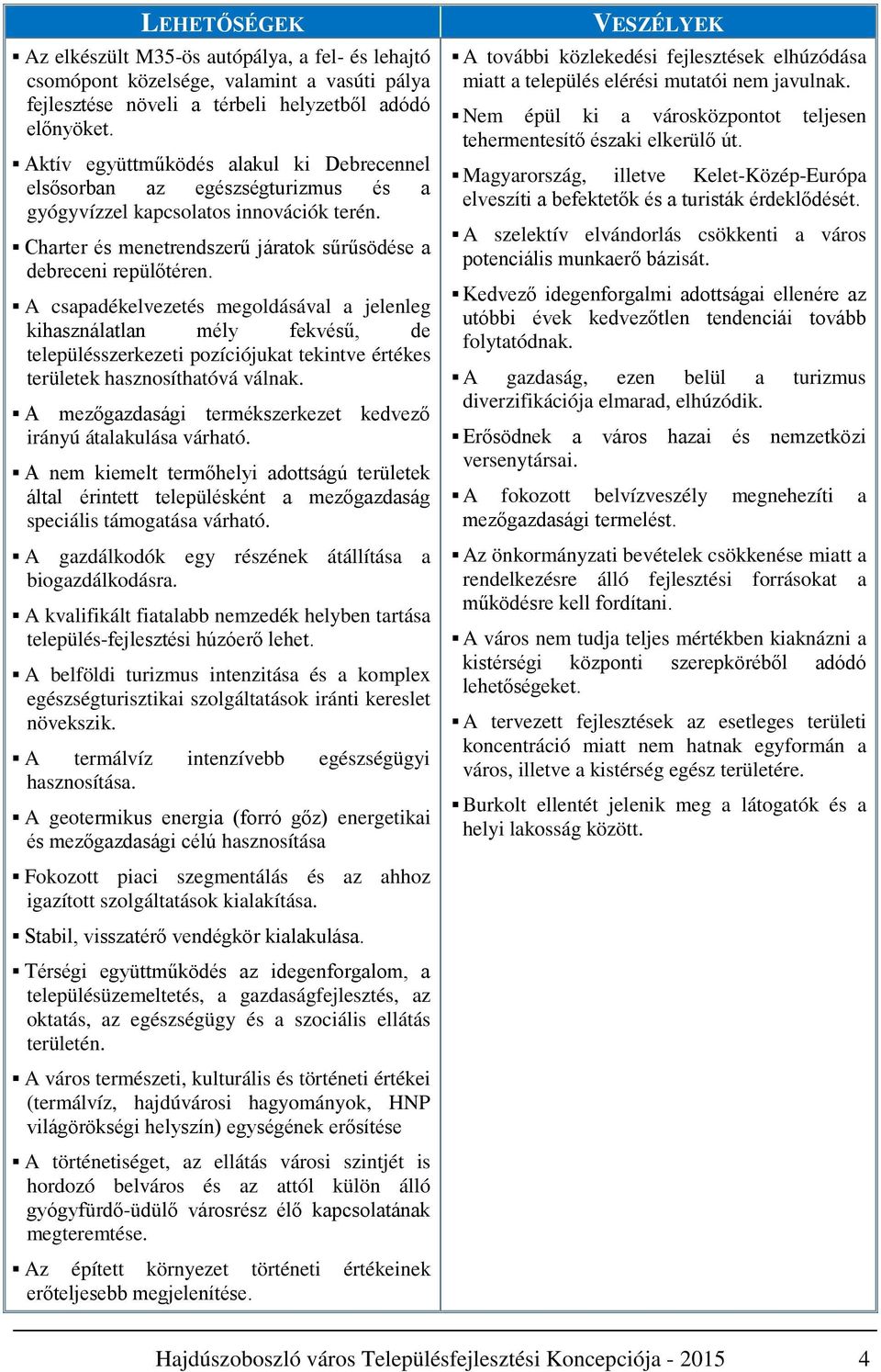 A csapadékelvezetés megoldásával a jelenleg kihasználatlan mély fekvésű, de településszerkezeti pozíciójukat tekintve értékes területek hasznosíthatóvá válnak.