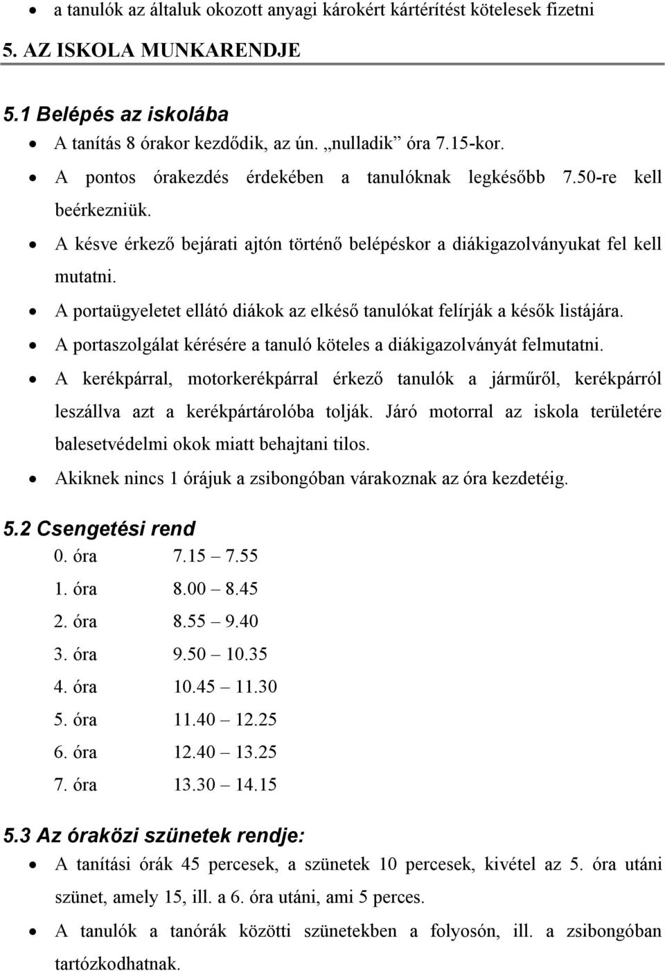 A portaügyeletet ellátó diákok az elkéső tanulókat felírják a késők listájára. A portaszolgálat kérésére a tanuló köteles a diákigazolványát felmutatni.