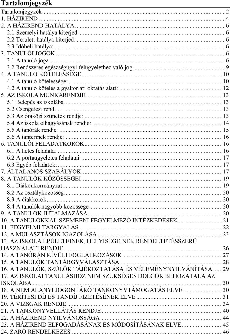 ..13 5.1 Belépés az iskolába...13 5.2 Csengetési rend...13 5.3 Az óraközi szünetek rendje:...13 5.4 Az iskola elhagyásának rendje:...14 5.5 A tanórák rendje:...15 5.6 A tantermek rendje:...16 6.