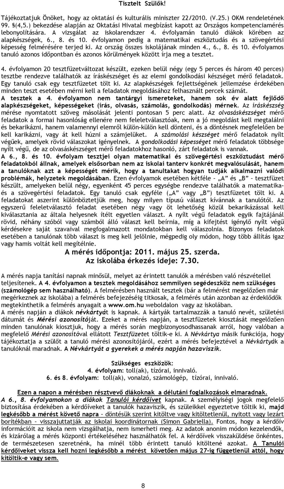 évfolyamon pedig a matematikai eszköztudás és a szövegértési képesség felmérésére terjed ki. Az ország összes iskolájának minden,, 8. és 10.