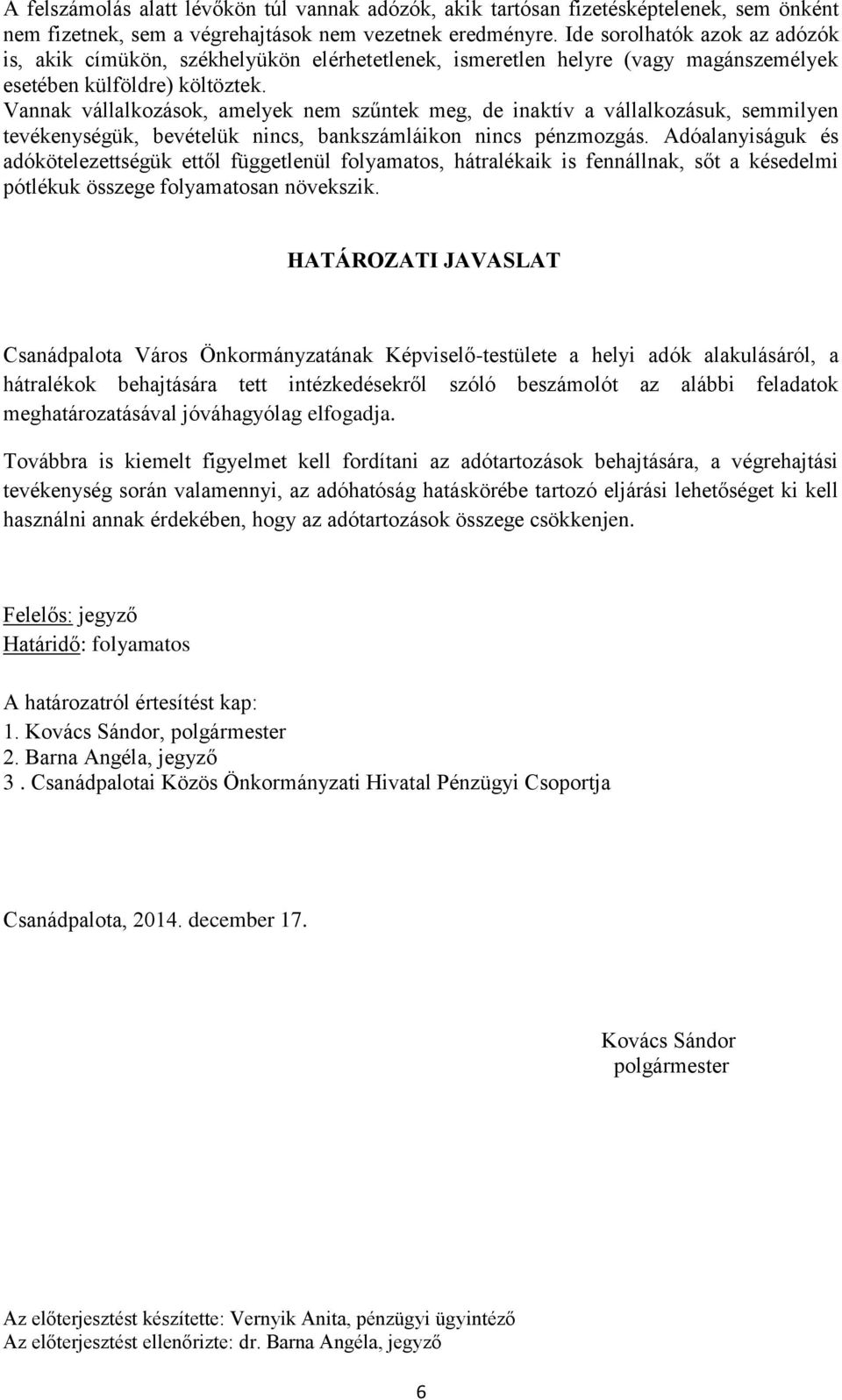 Vannak vállalkozások, amelyek nem szűntek meg, de inaktív a vállalkozásuk, semmilyen tevékenységük, bevételük nincs, bankszámláikon nincs pénzmozgás.