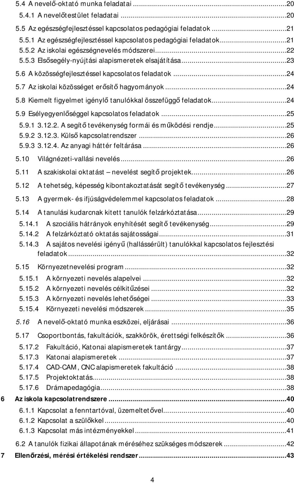 7 Aziskolaiközösségeter sít hagyományok...24 5.8 Kiemelt figyelmetigényl tanulókkal összefügg feladatok...24 5.9 Esélyegyenl séggelkapcsolatos feladatok...25 5.9.1 3.12.2. Asegít tevékenység formái és m ködési rendje.