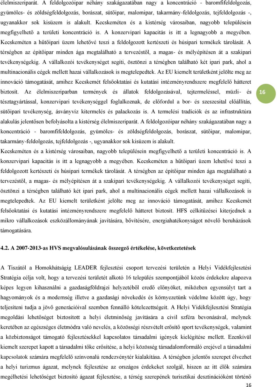 sok kisüzem is alakult. Kecskeméten és a kistérség városaiban, nagyobb településein megfigyelhető a területi koncentráció is. A konzervipari kapacitás is itt a legnagyobb a megyében.