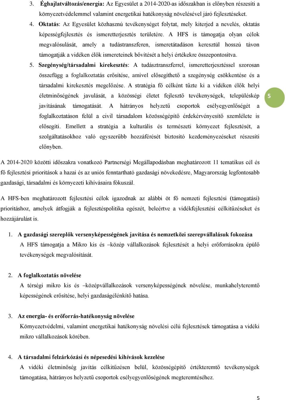 A HFS is támogatja olyan célok megvalósulását, amely a tudástranszferen, ismeretátadáson keresztül hosszú távon támogatják a vidéken élők ismereteinek bővítését a helyi értékekre összepontosítva. 5.