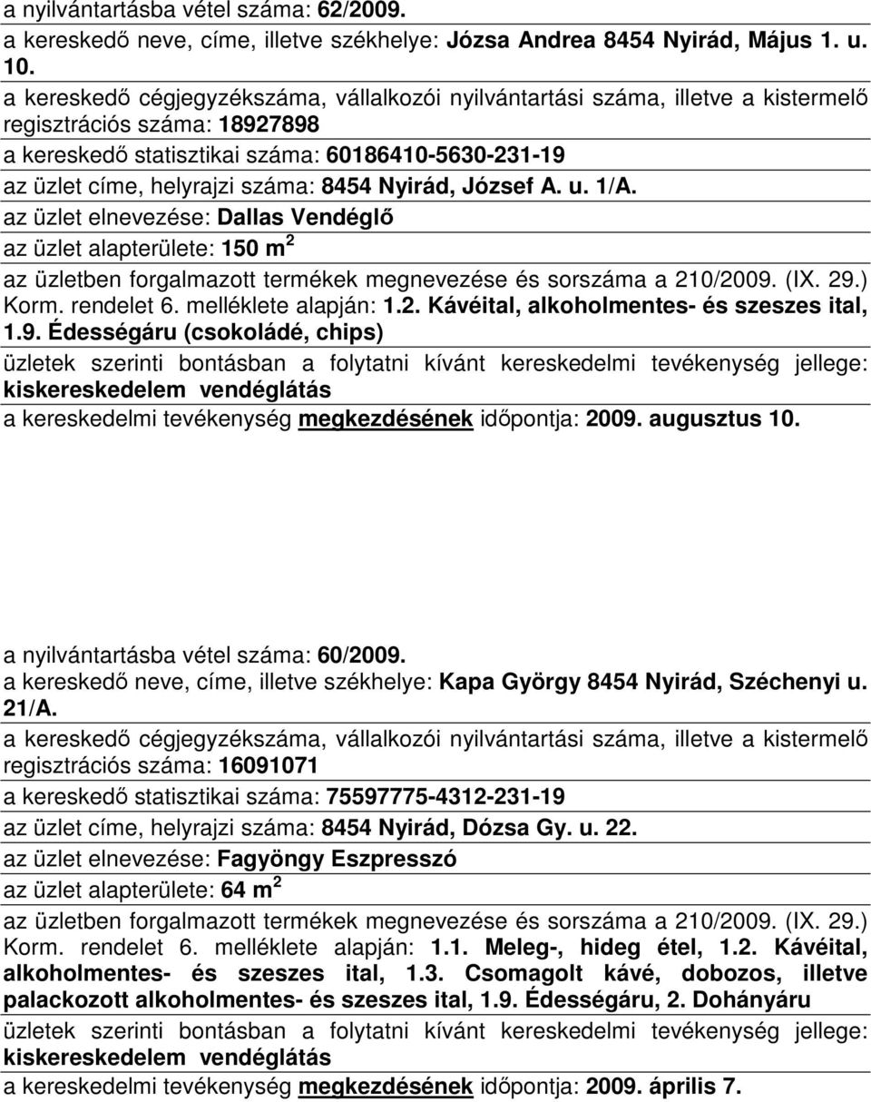 az üzlet elnevezése: Dallas Vendéglı az üzlet alapterülete: 150 m 2 Korm. rendelet 6. melléklete alapján: 1.2. Kávéital, alkoholmentes- és szeszes ital, 1.9.