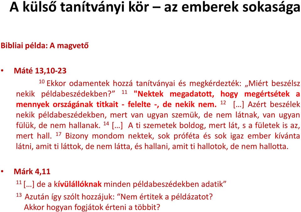 12 [ ] Azért beszélek nekik példabeszédekben, mert van ugyan szemük, de nem látnak, van ugyan fülük, de nem hallanak. 14 [ ] A ti szemetek boldog, mert lát, s a fületek is az, mert hall.