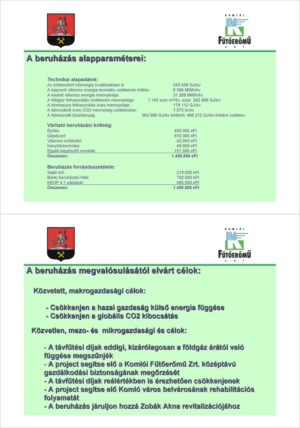 143 ezer m 3 /év, azaz 242 889 GJ/év A biomassza felhasználás éves mennyisége : 178 112 GJ/év A kibocsátott éves CO2 mennyiség csökkenése: 7.