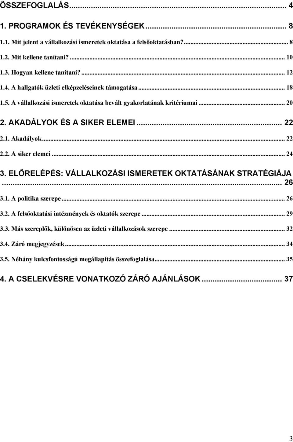 .. 22 2.2. A siker elemei... 24 3. ELŐRELÉPÉS: VÁLLALKOZÁSI ISMERETEK OKTATÁSÁNAK STRATÉGIÁJA... 26 3.1. A politika szerepe... 26 3.2. A felsőoktatási intézmények és oktatók szerepe... 29 3.3. Más szereplők, különösen az üzleti vállalkozások szerepe.