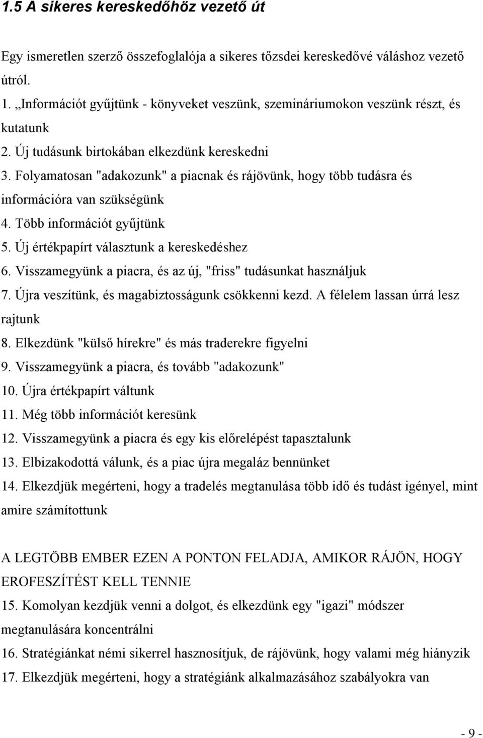 Folyamatosan "adakozunk" a piacnak és rájövünk, hogy több tudásra és információra van szükségünk 4. Több információt gyűjtünk 5. Új értékpapírt választunk a kereskedéshez 6.