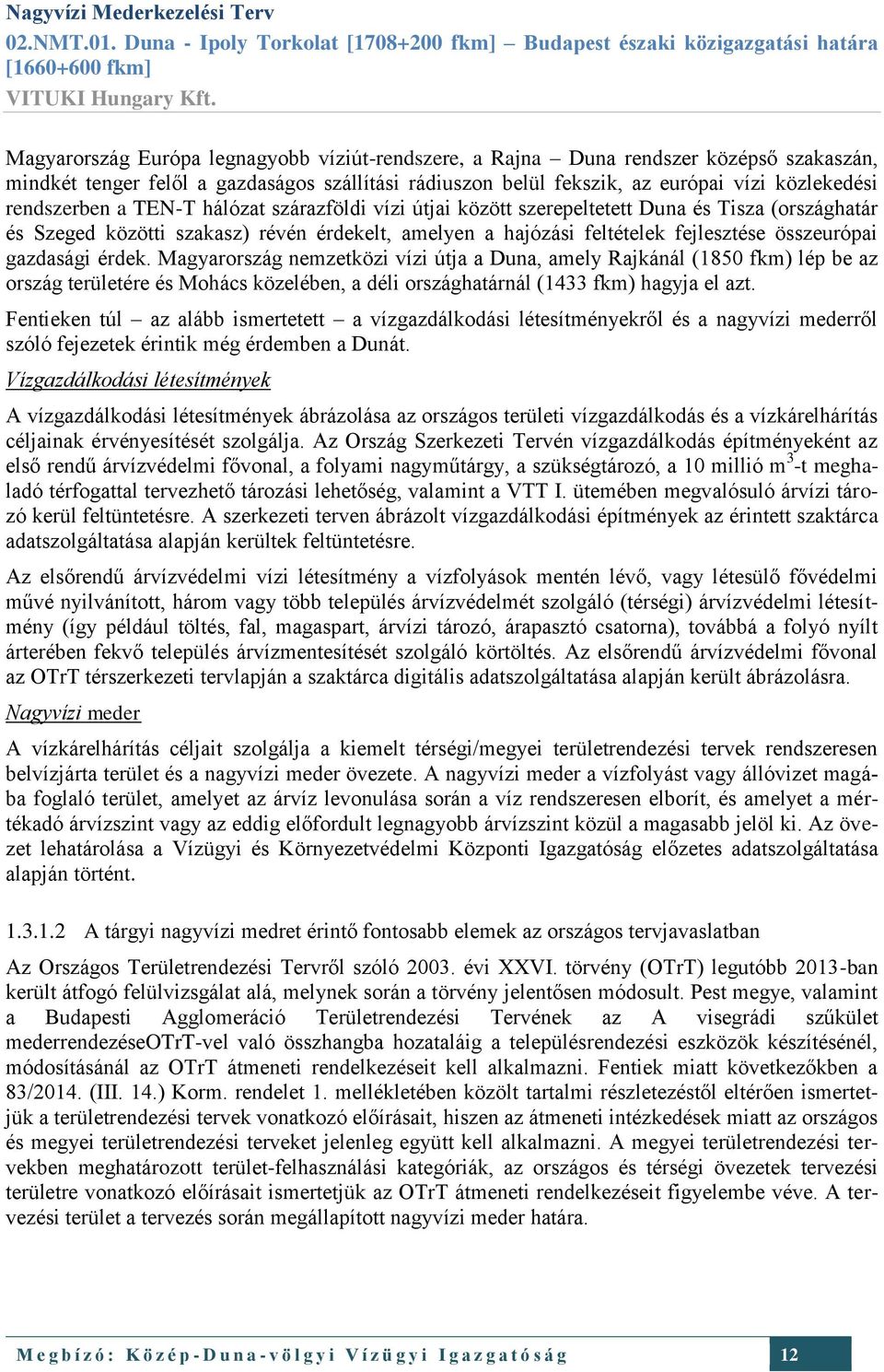 érdek. Magyarország nemzetközi vízi útja a Duna, amely Rajkánál (1850 fkm) lép be az ország területére és Mohács közelében, a déli országhatárnál (1433 fkm) hagyja el azt.