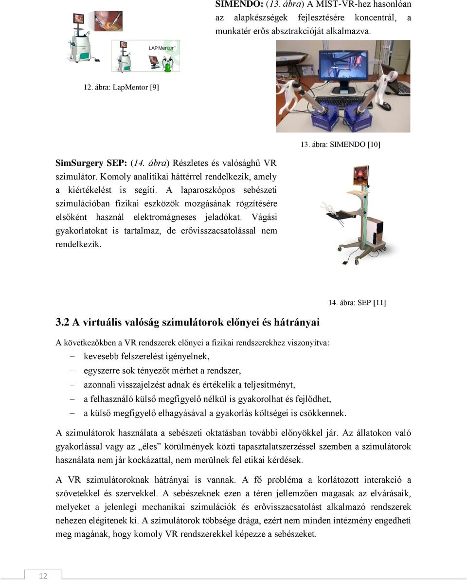 A laparoszkópos sebészeti szimulációban fizikai eszközök mozgásának rögzítésére elsőként használ elektromágneses jeladókat. Vágási gyakorlatokat is tartalmaz, de erővisszacsatolással nem rendelkezik.