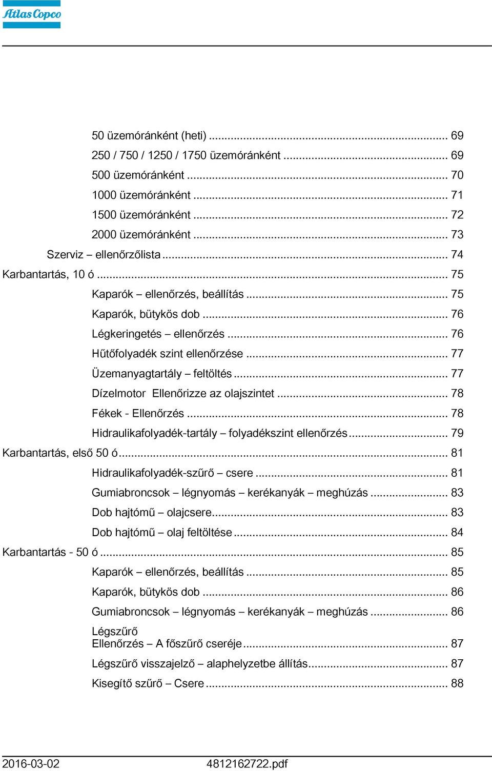 .. 77 Dízelmotor Ellenőrizze az olajszintet... 78 Fékek - Ellenőrzés... 78 Hidraulikafolyadék-tartály folyadékszint ellenőrzés... 79 Karbantartás, első 50 ó... 8 Hidraulikafolyadék-szűrő csere.