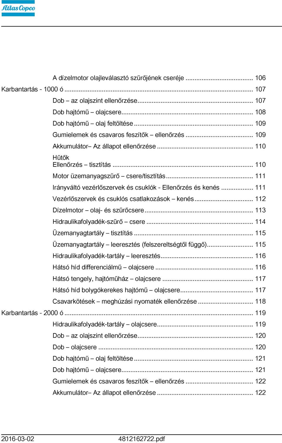 .. Irányváltó vezérlőszervek és csuklók - Ellenőrzés és kenés... Vezérlőszervek és csuklós csatlakozások kenés... 2 Dízelmotor olaj- és szűrőcsere... 3 Hidraulikafolyadék-szűrő csere.